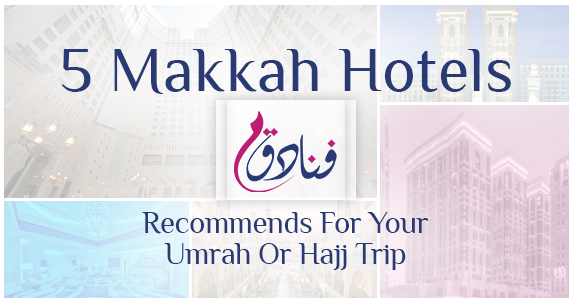 5 Makkah Hotels Funadiq Recommends For Your Umrah Or Hajj Trip