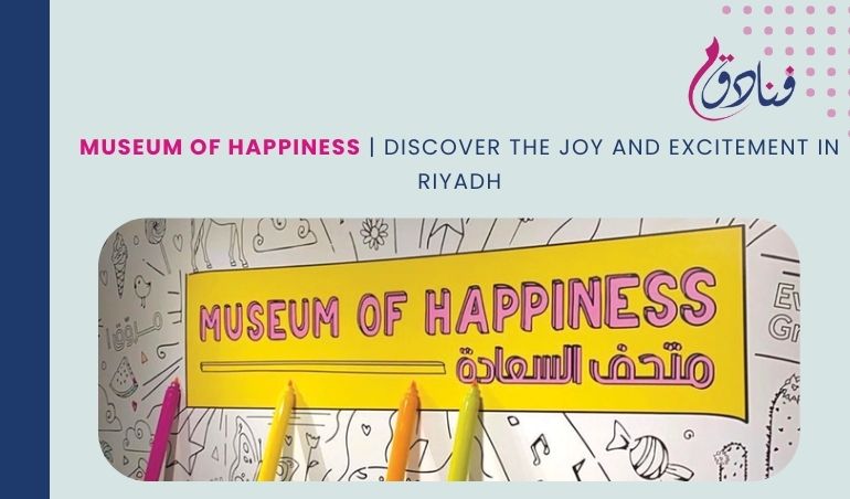 Museum Of Happiness | Discover The Joy And Excitement In Riyadh